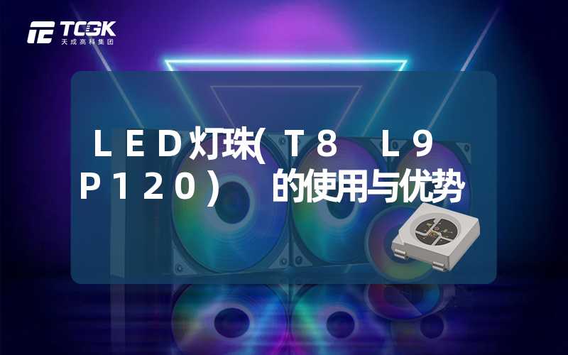 LED灯珠(T8 L9 P120) 的使用与优势